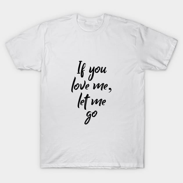 If You Love Me Let Me Go T-Shirt by NotoriousMedia